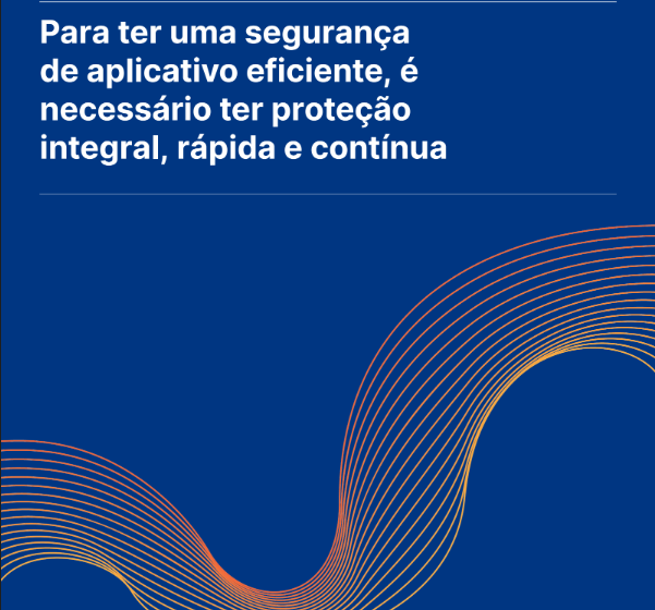  Para ter uma segurança de aplicativo eficiente, é necessário ter proteção integral, rápida e contínua